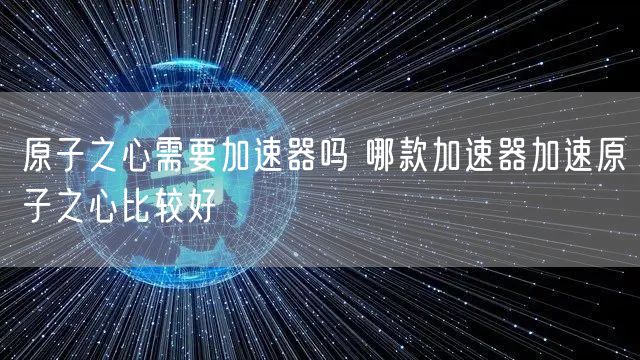 原子之心需要加速器吗 哪款加速器加速原子之心比较好