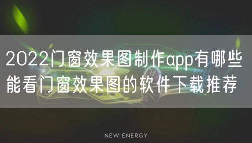 2022门窗效果图制作app有哪些 能看门窗效果图的软件下载推荐