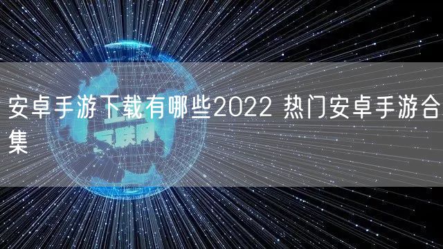 安卓手游下载有哪些2022 热门安卓手游合集