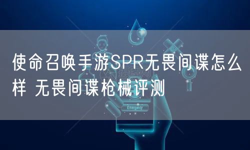 使命召唤手游SPR无畏间谍怎么样 无畏间谍枪械评测