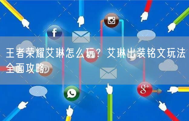 王者荣耀艾琳怎么玩？艾琳出装铭文玩法全面攻略