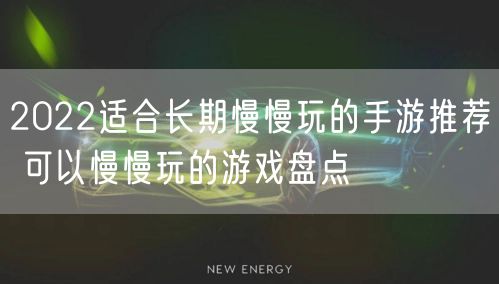 2022适合长期慢慢玩的手游推荐 可以慢慢玩的游戏盘点
