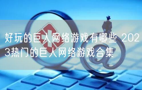 好玩的巨人网络游戏有哪些 2023热门的巨人网络游戏合集