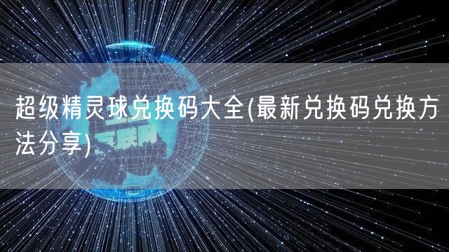 超级精灵球兑换码大全(最新兑换码兑换方法分享)