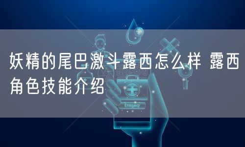 妖精的尾巴激斗露西怎么样 露西角色技能介绍