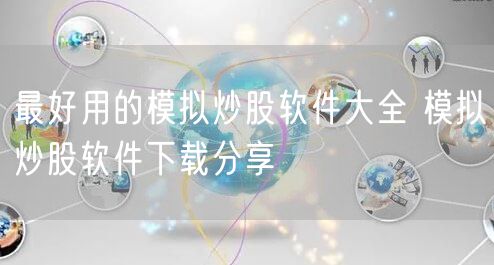 最好用的模拟炒股软件大全 模拟炒股软件下载分享