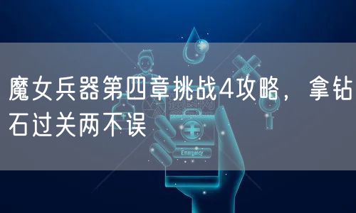 魔女兵器第四章挑战4攻略，拿钻石过关两不误