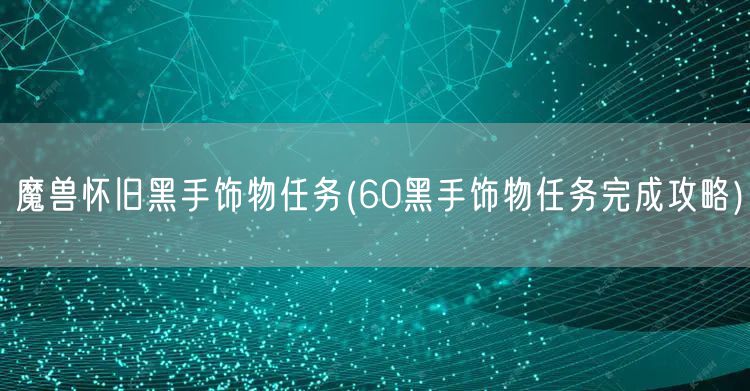魔兽怀旧黑手饰物任务(60黑手饰物任务完成攻略)