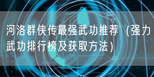 河洛群侠传最强武功推荐（强力武功排行榜及获取方法）