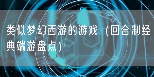类似梦幻西游的游戏（回合制经典端游盘点）