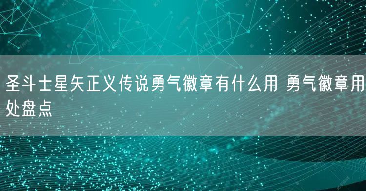 圣斗士星矢正义传说勇气徽章有什么用 勇气徽章用处盘点