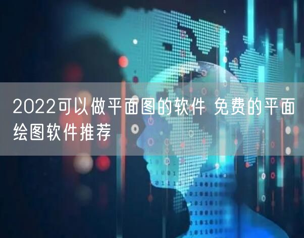 2022可以做平面图的软件 免费的平面绘图软件推荐