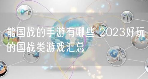 能国战的手游有哪些 2023好玩的国战类游戏汇总