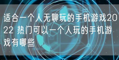 适合一个人无聊玩的手机游戏2022 热门可以一个人玩的手机游戏有哪些