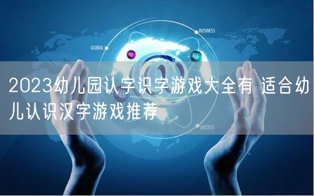 2023幼儿园认字识字游戏大全有 适合幼儿认识汉字游戏推荐