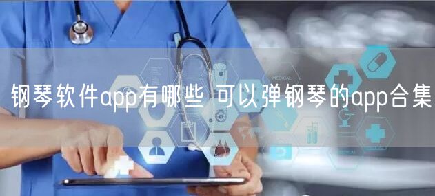 钢琴软件app有哪些 可以弹钢琴的app合集