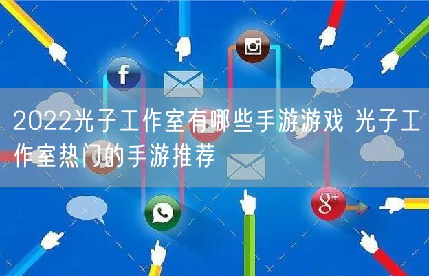 2022光子工作室有哪些手游游戏 光子工作室热门的手游推荐