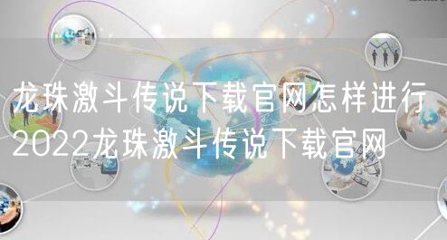 龙珠激斗传说下载官网怎样进行 2022龙珠激斗传说下载官网