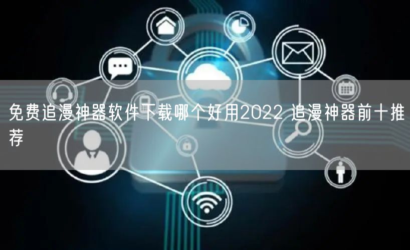 免费追漫神器软件下载哪个好用2022 追漫神器前十推荐