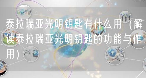 泰拉瑞亚光明钥匙有什么用（解读泰拉瑞亚光明钥匙的功能与作用）