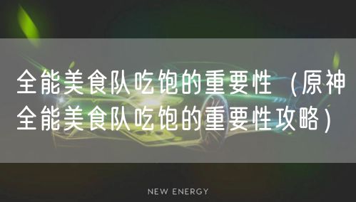 全能美食队吃饱的重要性（原神全能美食队吃饱的重要性攻略）