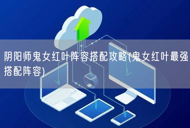 阴阳师鬼女红叶阵容搭配攻略(鬼女红叶最强搭配阵容)