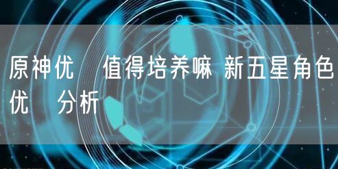 原神优菈值得培养嘛 新五星角色优菈分析