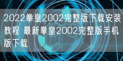 2022拳皇2002完整版下载安装教程 最新拳皇2002完整版手机版下载