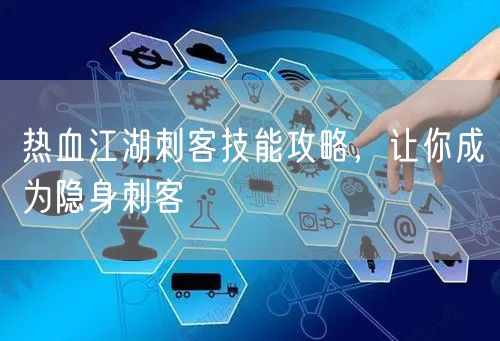 热血江湖刺客技能攻略，让你成为隐身刺客