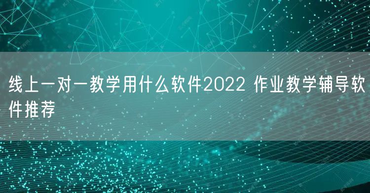 线上一对一教学用什么软件2022 作业教学辅导软件推荐
