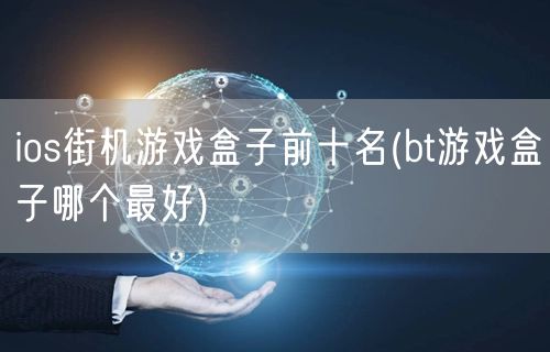 ios街机游戏盒子前十名(bt游戏盒子哪个最好)
