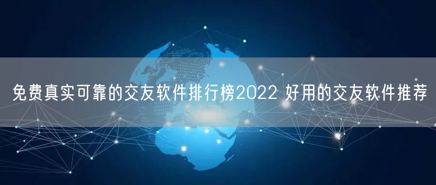 免费真实可靠的交友软件排行榜2022 好用的交友软件推荐