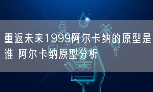 重返未来1999阿尔卡纳的原型是谁 阿尔卡纳原型分析