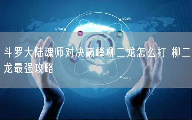 斗罗大陆魂师对决巅峰柳二龙怎么打 柳二龙最强攻略