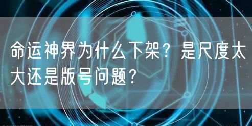命运神界为什么下架?是尺度太大还是版号问题?