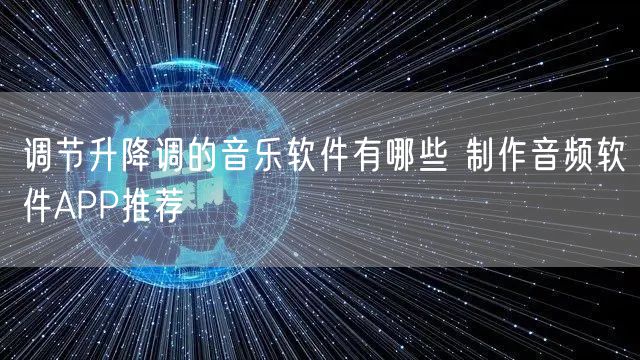 调节升降调的音乐软件有哪些 制作音频软件APP推荐