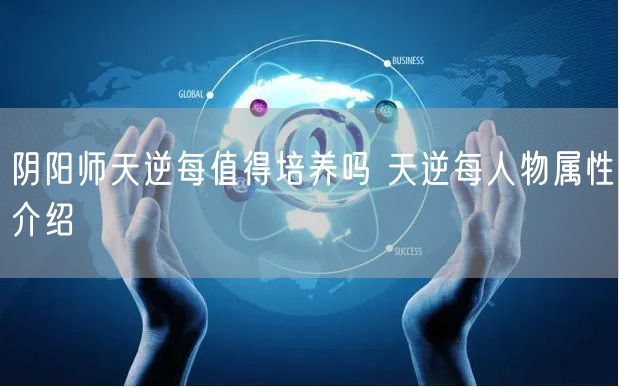 阴阳师天逆每值得培养吗 天逆每人物属性介绍