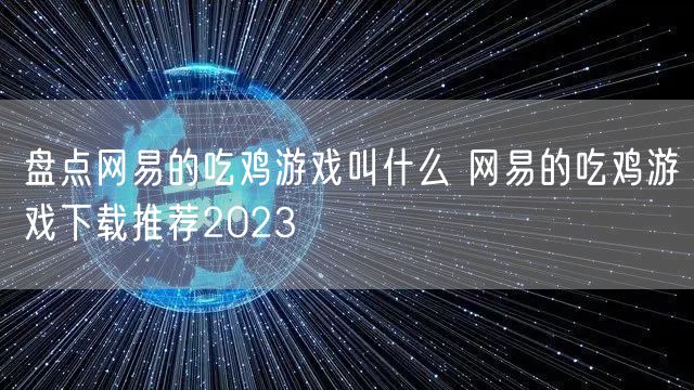 盘点网易的吃鸡游戏叫什么 网易的吃鸡游戏下载推荐2023