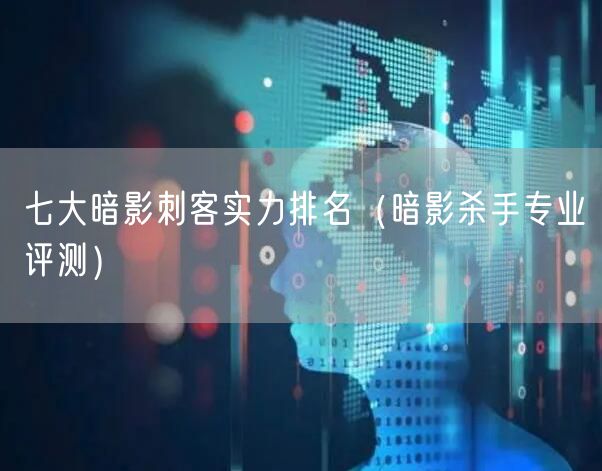七大暗影刺客实力排名（暗影杀手专业评测）