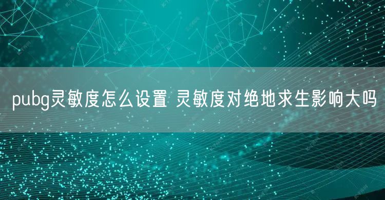 pubg灵敏度怎么设置 灵敏度对绝地求生影响大吗