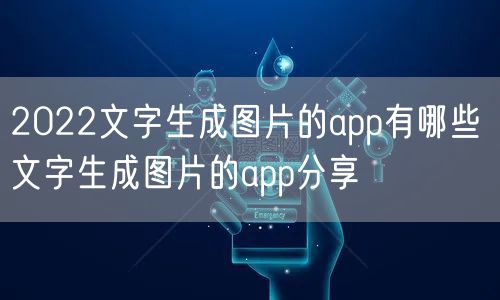 2022文字生成图片的app有哪些 文字生成图片的app分享