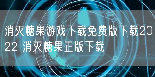 消灭糖果游戏下载免费版下载2022 消灭糖果正版下载