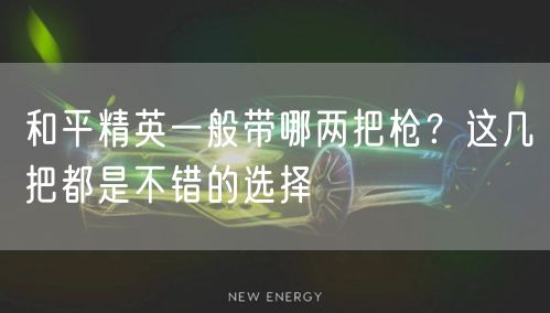 和平精英一般带哪两把枪?这几把都是不错的选择