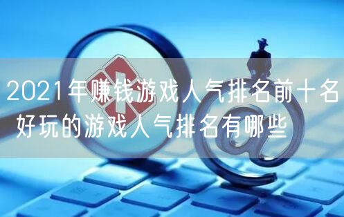 2021年赚钱游戏人气排名前十名 好玩的游戏人气排名有哪些