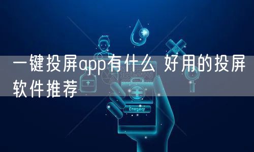 一键投屏app有什么 好用的投屏软件推荐