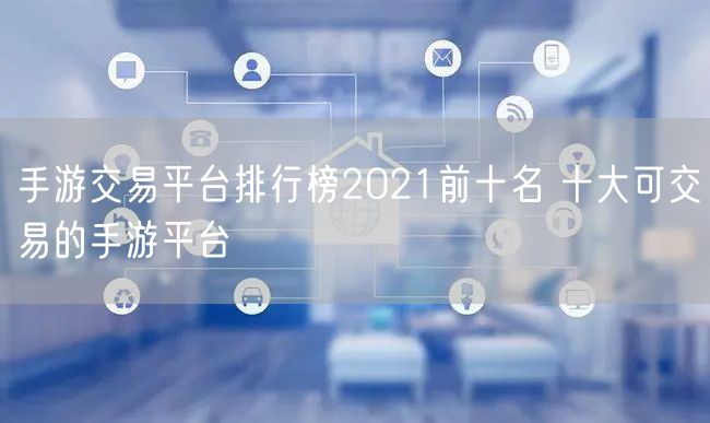 手游交易平台排行榜2021前十名 十大可交易的手游平台