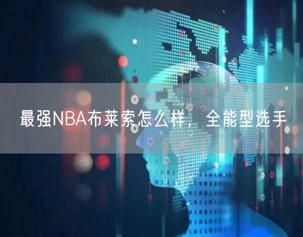 最强NBA布莱索怎么样，全能型选手