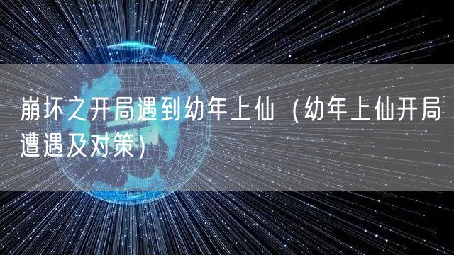 崩坏之开局遇到幼年上仙（幼年上仙开局遭遇及对策）