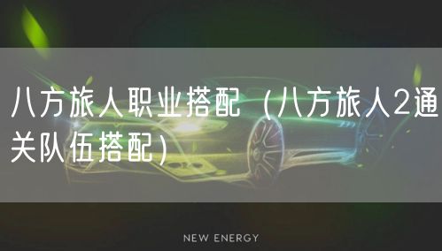 八方旅人职业搭配（八方旅人2通关队伍搭配）