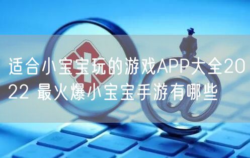 适合小宝宝玩的游戏APP大全2022 最火爆小宝宝手游有哪些